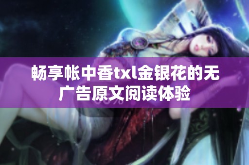 畅享帐中香txl金银花的无广告原文阅读体验