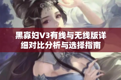 黑寡妇V3有线与无线版详细对比分析与选择指南