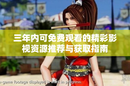 三年内可免费观看的精彩影视资源推荐与获取指南