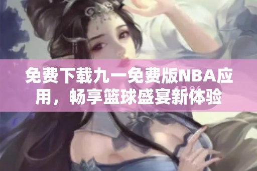 免费下载九一免费版NBA应用，畅享篮球盛宴新体验