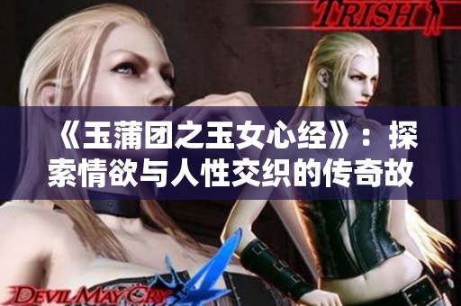 《玉蒲团之玉女心经》：探索情欲与人性交织的传奇故事