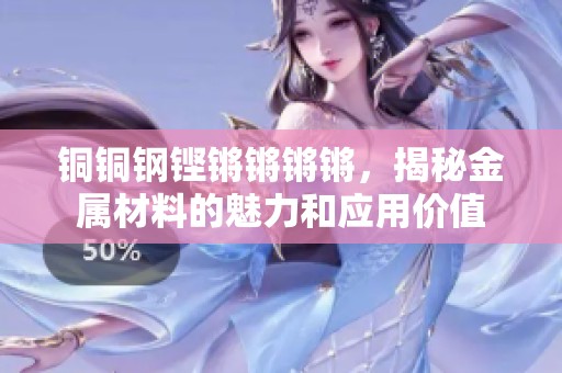 铜铜钢铿锵锵锵锵，揭秘金属材料的魅力和应用价值