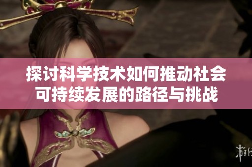 探讨科学技术如何推动社会可持续发展的路径与挑战