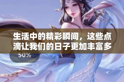 生活中的精彩瞬间，这些点滴让我们的日子更加丰富多彩
