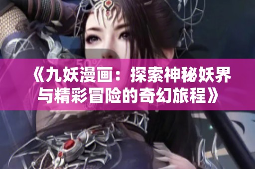 《九妖漫画：探索神秘妖界与精彩冒险的奇幻旅程》