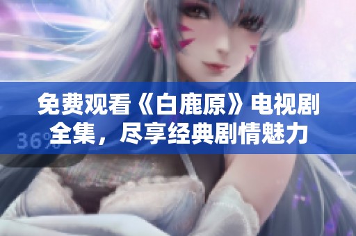 免费观看《白鹿原》电视剧全集，尽享经典剧情魅力