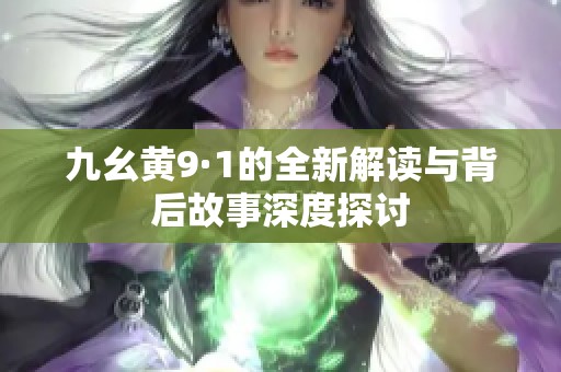 九幺黄9·1的全新解读与背后故事深度探讨