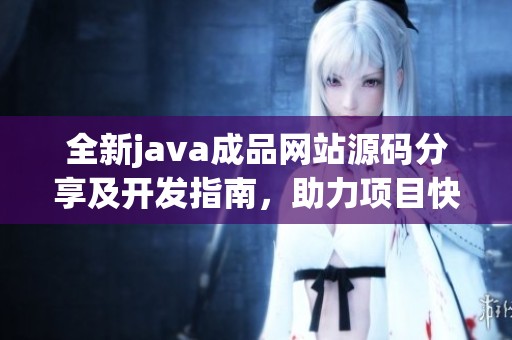 全新java成品网站源码分享及开发指南，助力项目快速上线