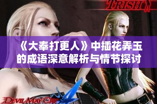 《大奉打更人》中插花弄玉的成语深意解析与情节探讨