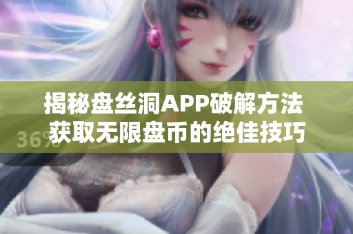 揭秘盘丝洞APP破解方法 获取无限盘币的绝佳技巧