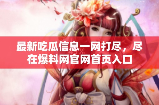 最新吃瓜信息一网打尽，尽在爆料网官网首页入口