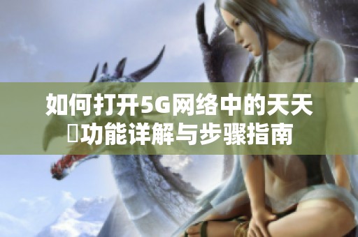 如何打开5G网络中的天天奭功能详解与步骤指南