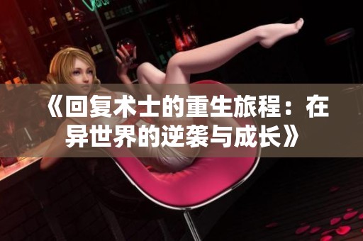 《回复术士的重生旅程：在异世界的逆袭与成长》