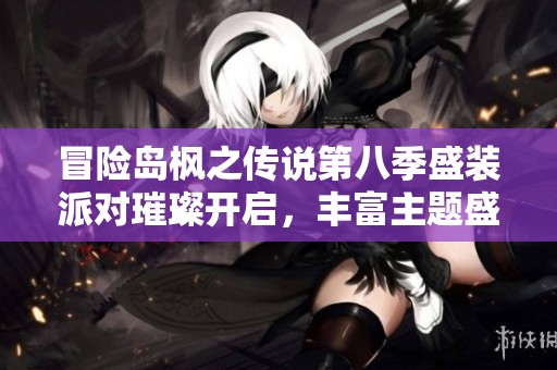 冒险岛枫之传说第八季盛装派对璀璨开启，丰富主题盛宴等你参与