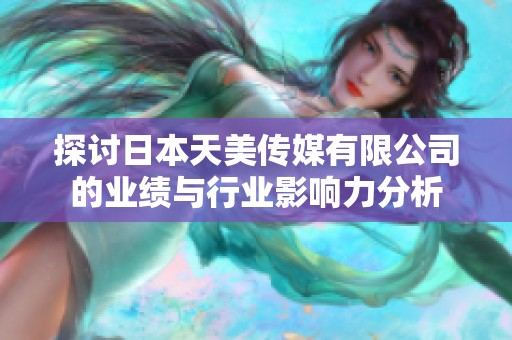 探讨日本天美传媒有限公司的业绩与行业影响力分析