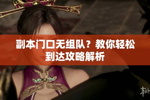 副本门口无组队？教你轻松到达攻略解析