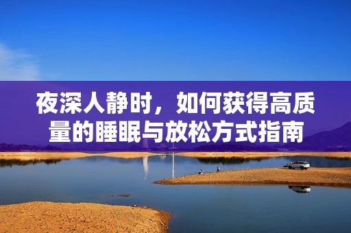 夜深人静时，如何获得高质量的睡眠与放松方式指南
