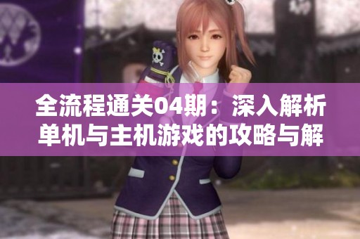全流程通关04期：深入解析单机与主机游戏的攻略与解说