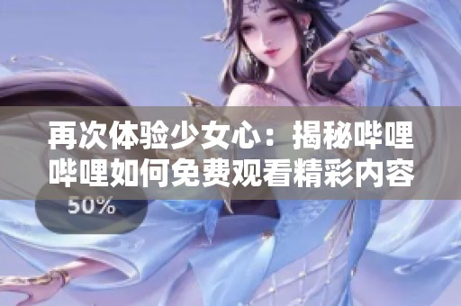 再次体验少女心：揭秘哔哩哔哩如何免费观看精彩内容