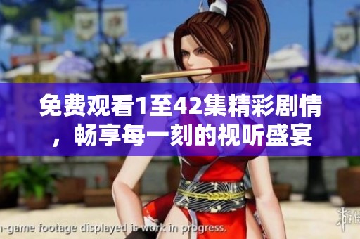 免费观看1至42集精彩剧情，畅享每一刻的视听盛宴