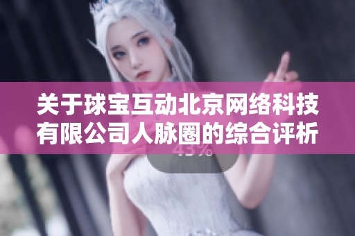 关于球宝互动北京网络科技有限公司人脉圈的综合评析与探讨