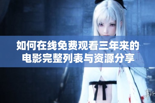 如何在线免费观看三年来的电影完整列表与资源分享