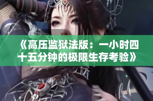《高压监狱法版：一小时四十五分钟的极限生存考验》