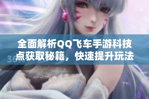 全面解析QQ飞车手游科技点获取秘籍，快速提升玩法攻略大揭秘!