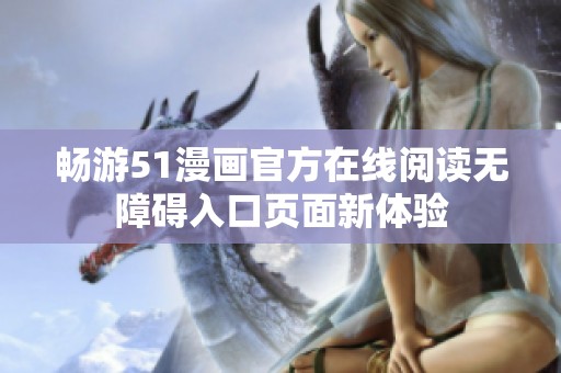 畅游51漫画官方在线阅读无障碍入口页面新体验