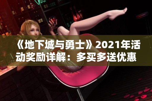 《地下城与勇士》2021年活动奖励详解：多买多送优惠攻略