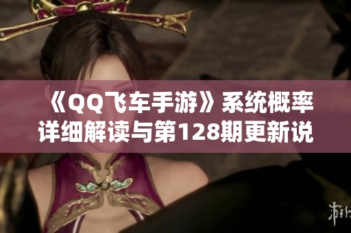 《QQ飞车手游》系统概率详细解读与第128期更新说明