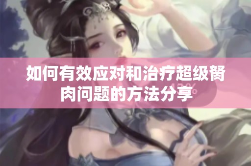 如何有效应对和治疗超级胬肉问题的方法分享