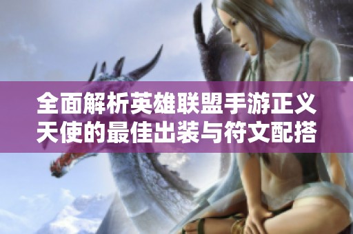 全面解析英雄联盟手游正义天使的最佳出装与符文配搭方案