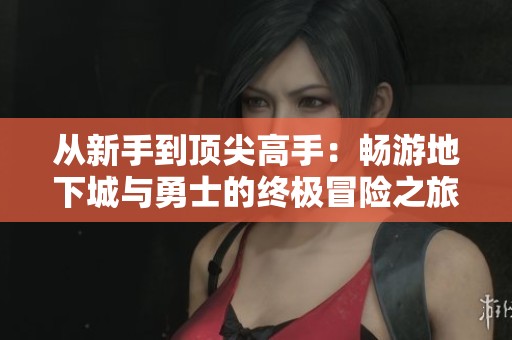从新手到顶尖高手：畅游地下城与勇士的终极冒险之旅