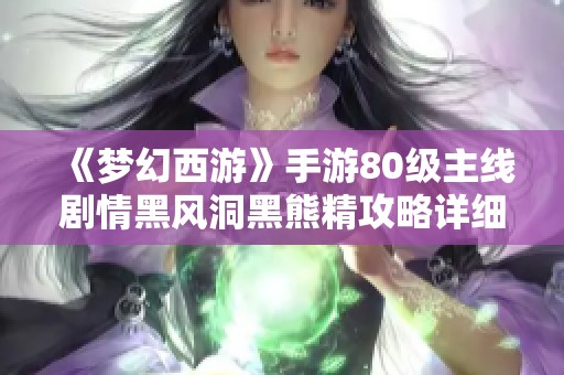 《梦幻西游》手游80级主线剧情黑风洞黑熊精攻略详细解析视频分享