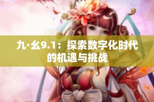 九·幺9.1：探索数字化时代的机遇与挑战