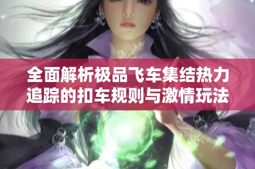 全面解析极品飞车集结热力追踪的扣车规则与激情玩法