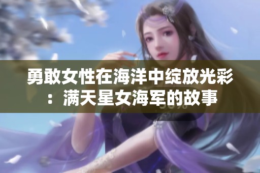 勇敢女性在海洋中绽放光彩：满天星女海军的故事