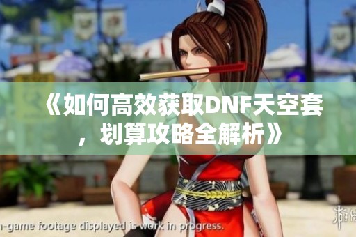 《如何高效获取DNF天空套，划算攻略全解析》