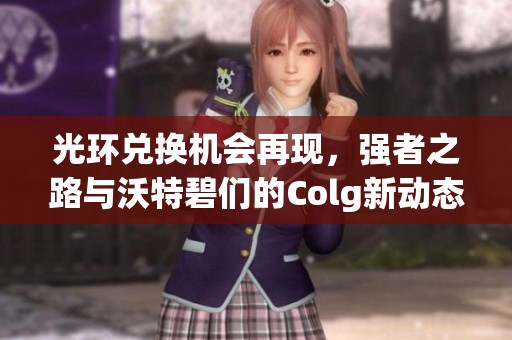 光环兑换机会再现，强者之路与沃特碧们的Colg新动态解析