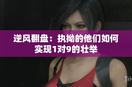 逆风翻盘：执拗的他们如何实现1对9的壮举