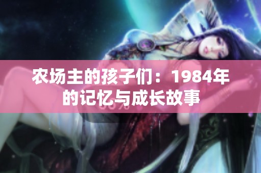 农场主的孩子们：1984年的记忆与成长故事