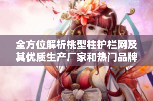 全方位解析桃型柱护栏网及其优质生产厂家和热门品牌图片