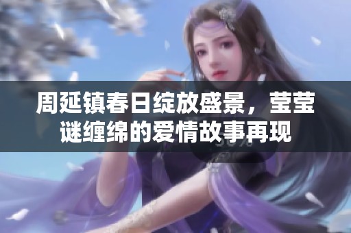 周延镇春日绽放盛景，莹莹谜缠绵的爱情故事再现