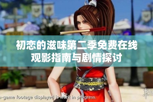 初恋的滋味第二季免费在线观影指南与剧情探讨