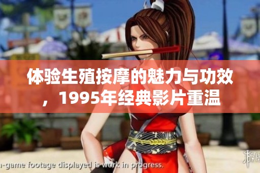 体验生殖按摩的魅力与功效，1995年经典影片重温