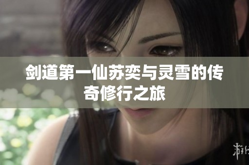 剑道第一仙苏奕与灵雪的传奇修行之旅