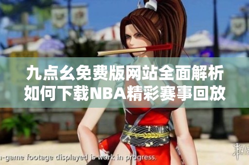 九点幺免费版网站全面解析如何下载NBA精彩赛事回放