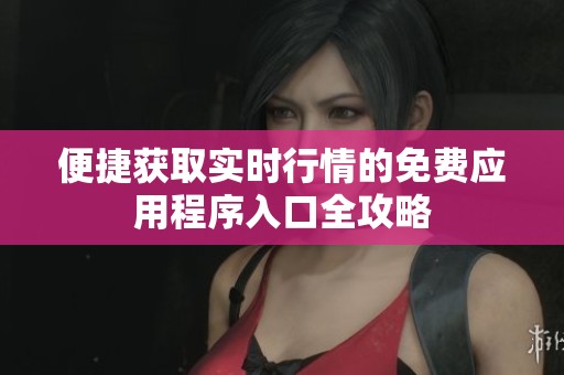 便捷获取实时行情的免费应用程序入口全攻略