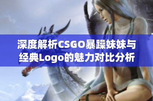 深度解析CSGO暴躁妹妹与经典Logo的魅力对比分析
